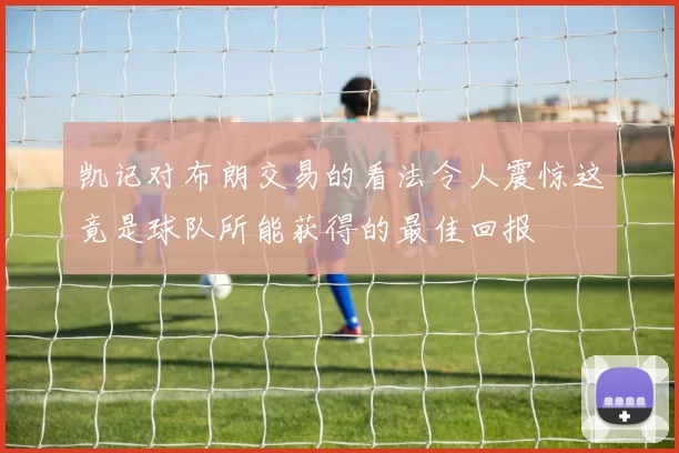 凯记对布朗交易的看法令人震惊这竟是球队所能获得的最佳回报